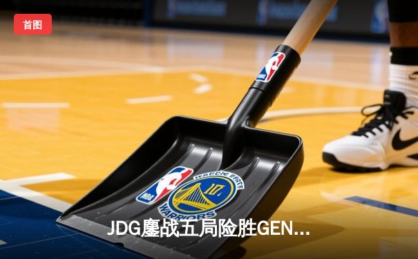 JDG鏖战五局险胜GEN，中国战队首度挺进英雄联盟全球总决赛决赛
