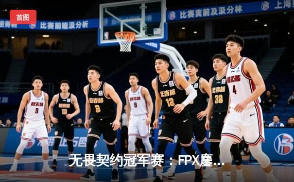 无畏契约冠军赛：FPX鏖战五局力克GEN，中国电竞闪耀世界舞台