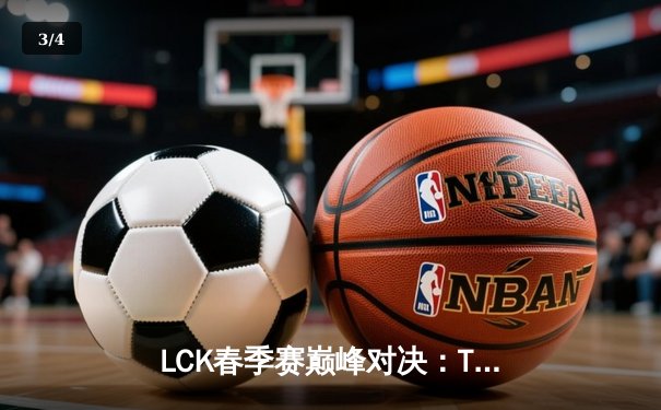 LCK春季赛巅峰对决：T1鏖战五局力克Gen.G，Faker佐伊关键团战定乾坤 - 3