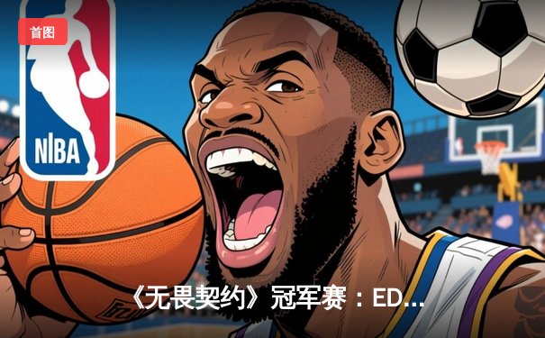 《无畏契约》冠军赛：EDG鏖战五局惜败PRX，中国电竞再创历史最佳战绩