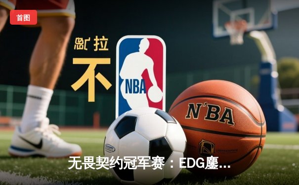 无畏契约冠军赛：EDG鏖战五局力克PRX，中国战队首进全球四强创历史